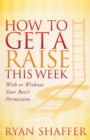 How to Get a Raise This Week : With or Without Your Boss's Permission - eBook
