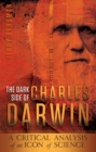 The Dark Side of Charles Darwin : A Critical Analysis of an Icon of Science - eBook