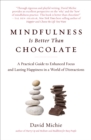 Mindfulness Is Better Than Chocolate : A Practical Guide to Enhanced Focus and Lasting Happiness in a World of Distractions - eBook