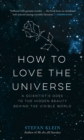 How to Love the Universe : A Scientist's Odes to the Hidden Beauty Behind the Visible World - eBook