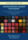 Study Guide to Consultation-Liaison Psychiatry : A Companion to The American Psychiatric Association Publishing Textbook of Psychosomatic Medicine and Consultation-Liaison Psychiatry, Third Edition - Book