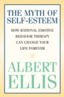 The Myth of Self-esteem : How Rational Emotive Behavior Therapy Can Change Your Life Forever - eBook