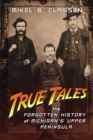 True Tales : The Forgotten History of Michigan's Upper Peninsula - eBook