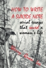 How to Write a Suicide Note : Serial Essays that Saved a Woman's Life - eBook
