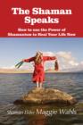 The Shaman Speaks : How to use the Power of Shamanism to Heal Your Life Now - eBook