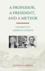 A Professor, A President, and A Meteor : The Birth of American Science - eBook