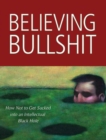Believing Bullshit : How Not to Get Sucked into an Intellectual Black Hole - eBook