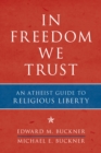 In Freedom We Trust : An Atheist Guide to Religious Liberty - Book