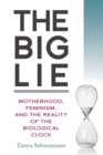 The Big Lie : Motherhood, Feminism, and the Reality of the Biological Clock - Book