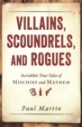 Villains, Scoundrels, and Rogues : Incredible True Tales of Mischief and Mayhem - Book