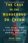 The Case of the Murderous Dr. Cream : The Hunt for a Victorian Era Serial Killer - Book