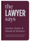 The Lawyer Says : Quotes, Quips, and Words of Wisdom - Book