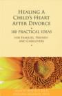 Healing a Child's Heart After Divorce : 100 Practical Ideas for Families, Friends and Caregivers - Book