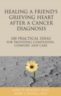 Healing a Friend or Loved One's Grieving Heart After a Cancer Diagnosis : 100 Practical Ideas for Providing Compassion, Comfort, and Care - Book