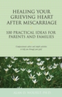 Healing Your Grieving Heart After Miscarriage : 100 Practical Ideas for Parents and Families - Book