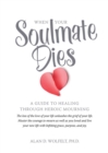 When Your Soulmate Dies : A Guide to Healing Through Heroic Mourning - Book