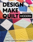 Design, Make, Quilt Modern : Taking a Quilt from Inspiration to Reality - Book