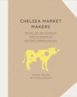 Chelsea Market Makers : Recipes, Tips, and Techniques from the Artisans of New York's Premier Food Hall - Book