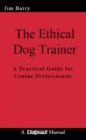 THE ETHICAL DOG TRAINER : A PRACTICAL GUIDE FOR CANINE PROFESSIONALS - eBook