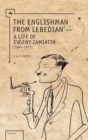 The Englishman from Lebedian : A Life of Evgeny Zamiatin - Book