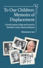 To Our Children : Memoirs of Displacement. A Jewish Journey of Hope and Survival in Twentieth-Century Poland and Beyond - eBook
