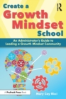 Create a Growth Mindset School : An Administrator's Guide to Leading a Growth Mindset Community - Book