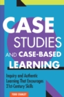 Case Studies and Case-Based Learning : Inquiry and Authentic Learning That Encourages 21st-Century Skills - Book