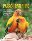 Parrot Parenting : The Essential Care and Training Guide to +20 Parrot Species - Book