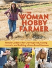 The Woman Hobby Farmer : Female Guidance for Growing Food, Raising Livestock, and Building a Farm-Based Business - Book