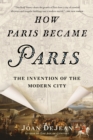 How Paris Became Paris : The Invention of the Modern City - Book