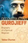 Deconstructing Gurdjieff : Biography of a Spiritual Magician - eBook