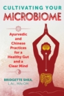 Cultivating Your Microbiome : Ayurvedic and Chinese Practices for a Healthy Gut and a Clear Mind - eBook