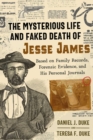 The Mysterious Life and Faked Death of Jesse James : Based on Family Records, Forensic Evidence, and His Personal Journals - Book