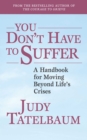 You Don't Have to Suffer : A Handbook for Moving Beyond Life's Crises - eBook