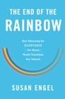 The End of the Rainbow : How Educating for Happiness Not Money Would Transform Our Schools - eBook