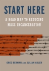 Start Here : A Road Map to Reducing Mass Incarceration - eBook