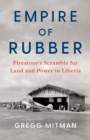 Empire of Rubber : Firestone's Scramble for Land and Power in Liberia - eBook