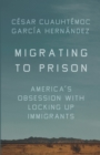 Migrating to Prison : America's Obsession with Locking Up Immigrants - Book