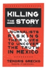 Killing the Story : Journalists Risking Their Lives to Uncover the Truth in Mexico - Book