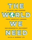 The World We Need : Stories and Lessons from America’s Unsung Environmental Movement - Book