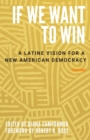 If We Want to Win : A Latine Vision for a New American Democracy - Book