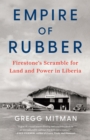 Empire of Rubber : Firestone’s Scramble for Land and Power in Liberia - Book