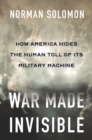 War Made Invisible : How America Hides the Human Toll of Its Military Machine - eBook