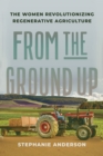 From the Ground Up : The Women Revolutionizing Regenerative Agriculture - Book