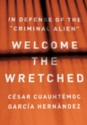 Welcome the Wretched : In Defense of the "Criminal Alien" - eBook