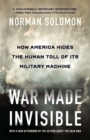 War Made Invisible : How America Hides the Human Toll of Its Military Machine - Book