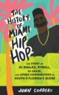 The History Of Miami Hip Hop : The Story of DJ Khaled, Pitbull, DJ Craze, and Other Contributors to South Florida's Scene - Book