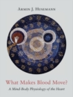 What Makes Blood Move? : A Mind-Body Physiology of the Heart - Book