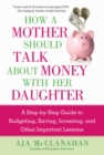How a Mother Should Talk About Money with Her Daughter : A Step-by-Step Guide to Budgeting, Saving, Investing, and Other Important Lessons - eBook