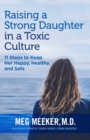 Raising a Strong Daughter in a Toxic Culture : 11 Steps to Keep Her Happy, Healthy, and Safe - eBook